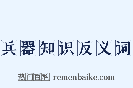 兵器知识反义词是什么意思的图片